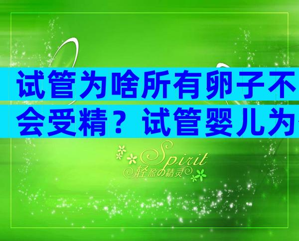 试管为啥所有卵子不会受精？试管婴儿为什么不受精？