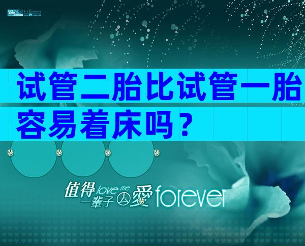 试管二胎比试管一胎容易着床吗？