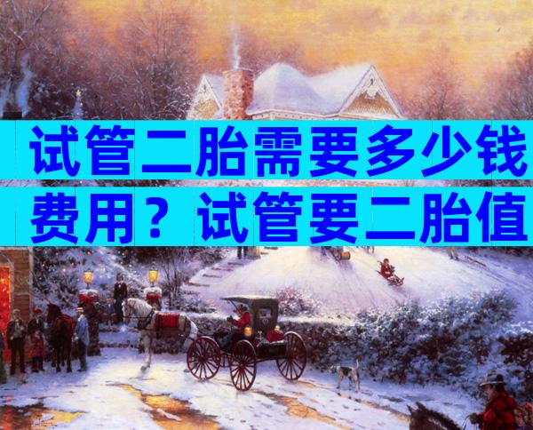 试管二胎需要多少钱费用？试管要二胎值不值得？