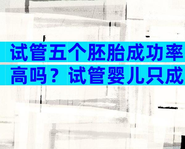 试管五个胚胎成功率高吗？试管婴儿只成功5个胚胎