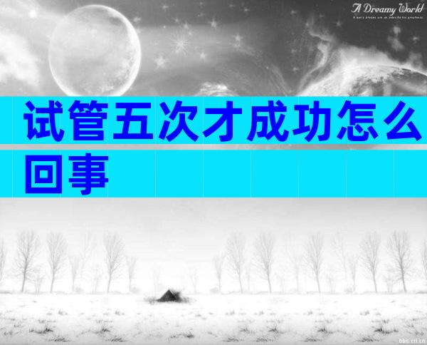 试管五次才成功怎么回事