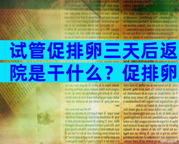 试管促排卵三天后返院是干什么？促排卵后三天让复查抽血为啥？
