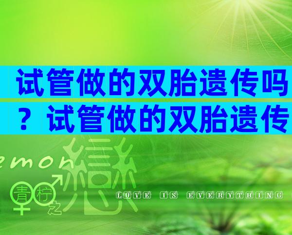 试管做的双胎遗传吗？试管做的双胎遗传吗有影响吗？