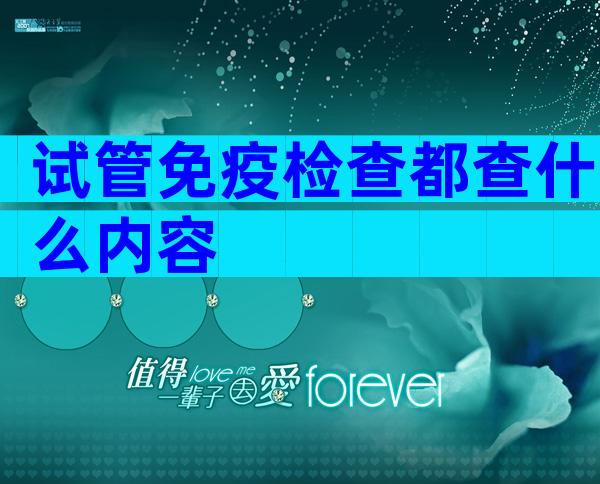 试管免疫检查都查什么内容