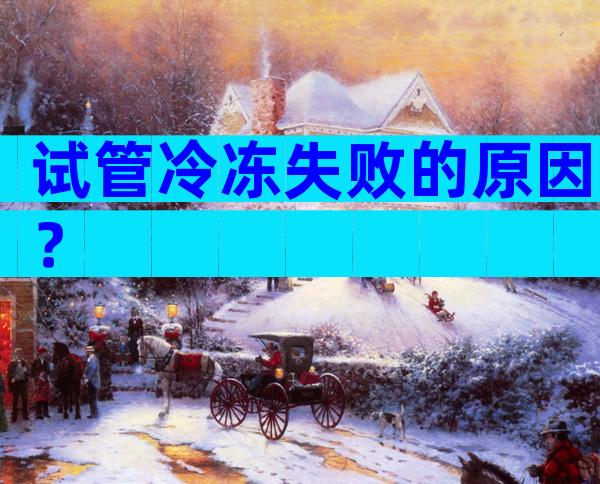 试管冷冻失败的原因？