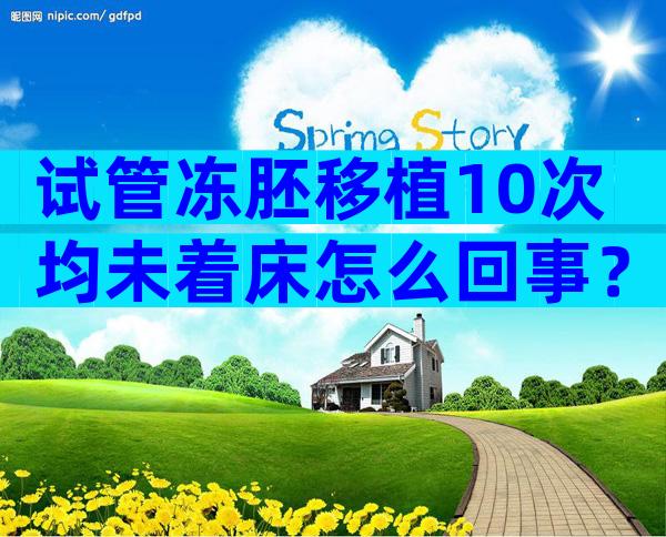 试管冻胚移植10次均未着床怎么回事？