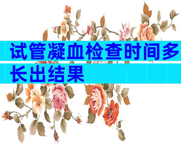 试管凝血检查时间多长出结果
