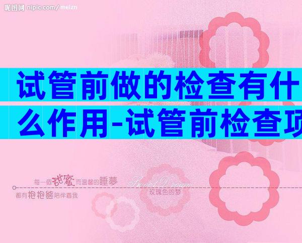 试管前做的检查有什么作用-试管前检查项目