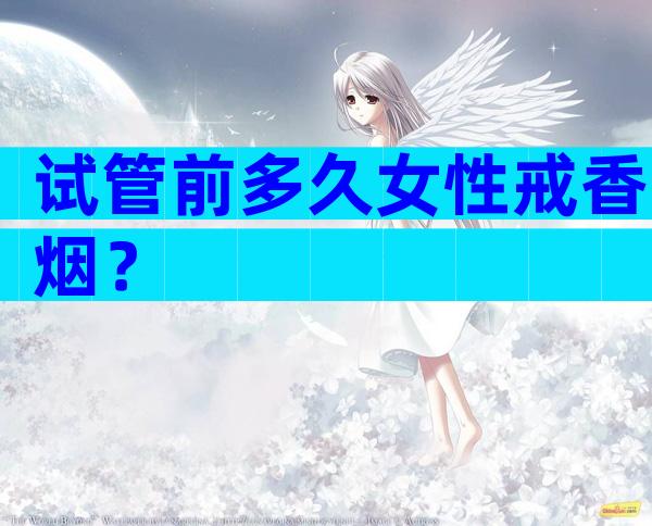 试管前多久女性戒香烟？