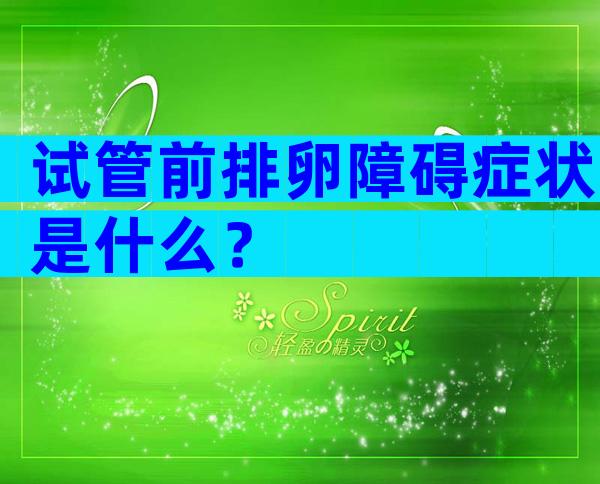 试管前排卵障碍症状是什么？