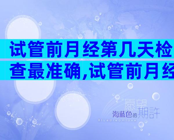 试管前月经第几天检查最准确,试管前月经第几天检查最准确率高