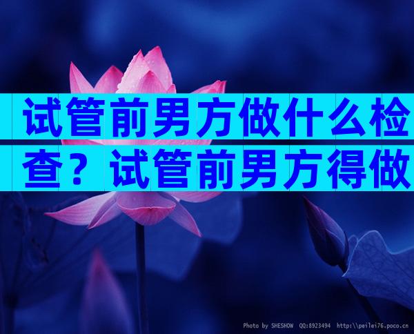 试管前男方做什么检查？试管前男方得做哪些检查？