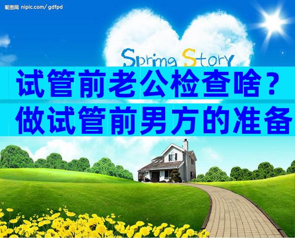试管前老公检查啥？做试管前男方的准备