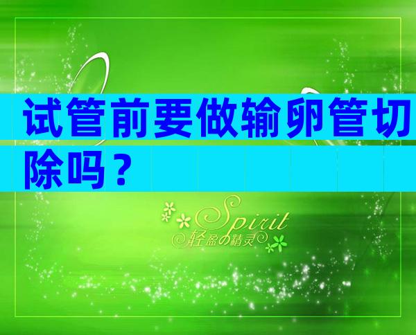 试管前要做输卵管切除吗？