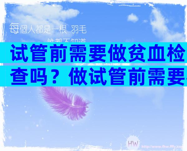 试管前需要做贫血检查吗？做试管前需要检查地中海贫血吗？