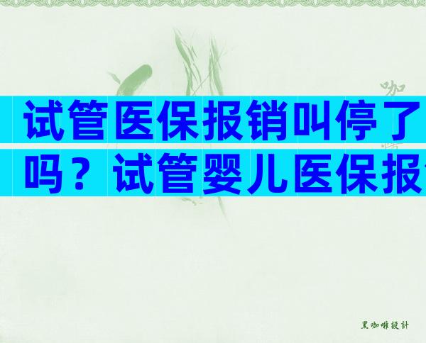 试管医保报销叫停了吗？试管婴儿医保报销不