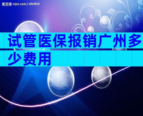 试管医保报销广州多少费用