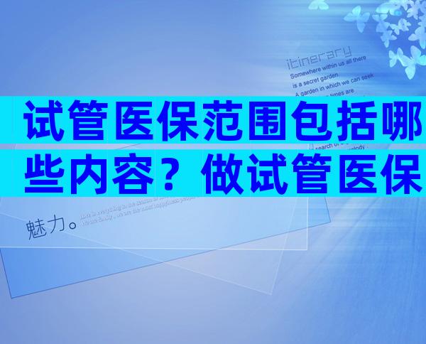试管医保范围包括哪些内容？做试管医保可以报销吗可用多少钱呢？
