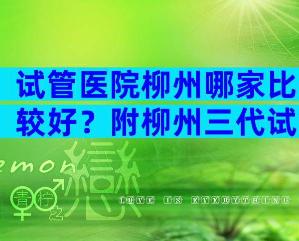 试管医院柳州哪家比较好？附柳州三代试管医院