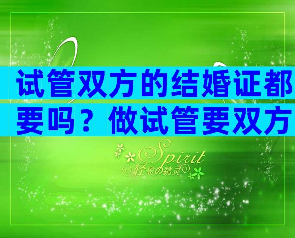试管双方的结婚证都要吗？做试管要双方的结婚证吗？