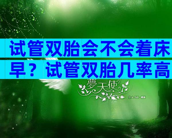 试管双胎会不会着床早？试管双胎几率高吗？