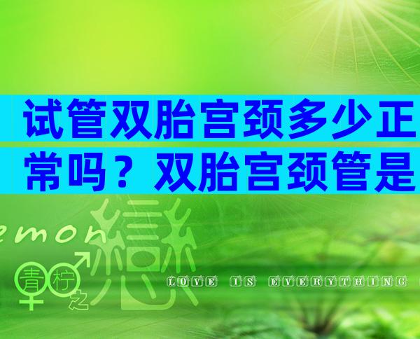 试管双胎宫颈多少正常吗？双胎宫颈管是不是容易缩短？