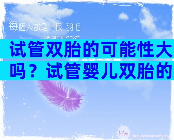 试管双胎的可能性大吗？试管婴儿双胎的几率大吗？