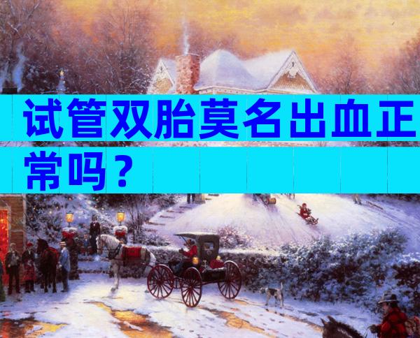 试管双胎莫名出血正常吗？
