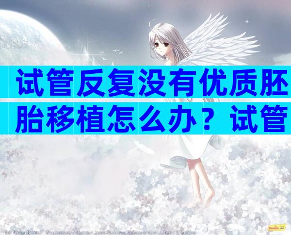 试管反复没有优质胚胎移植怎么办？试管没有优胚的原因