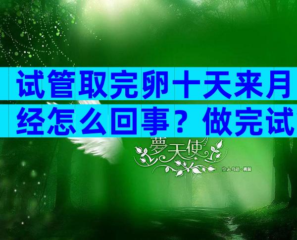 试管取完卵十天来月经怎么回事？做完试管促排卵后一直没有来月经是因为伤了卵巢吗？