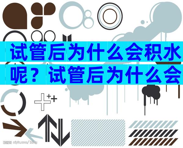 试管后为什么会积水呢？试管后为什么会有腹水？