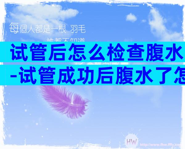试管后怎么检查腹水-试管成功后腹水了怎么缓解