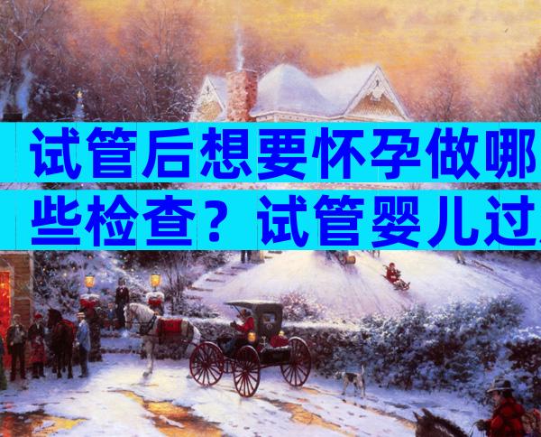 试管后想要怀孕做哪些检查？试管婴儿过后需要做什么？