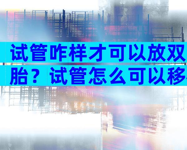 试管咋样才可以放双胎？试管怎么可以移植双胎？
