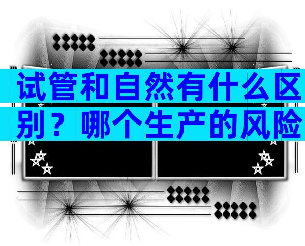 试管和自然有什么区别？哪个生产的风险大？