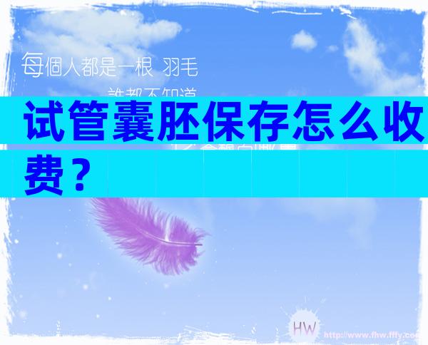 试管囊胚保存怎么收费？