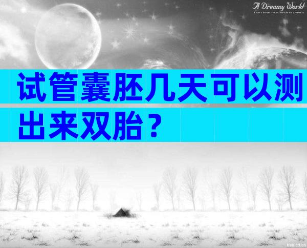 试管囊胚几天可以测出来双胎？