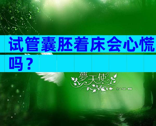 试管囊胚着床会心慌吗？