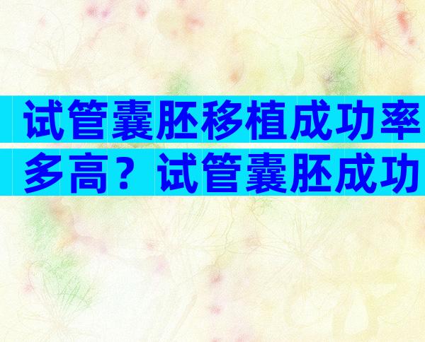 试管囊胚移植成功率多高？试管囊胚成功率是多大？