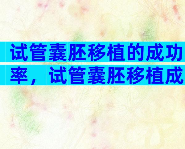 试管囊胚移植的成功率，试管囊胚移植成功率有多高？
