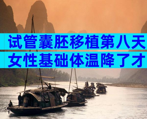 试管囊胚移植第八天女性基础体温降了才36.3是怎么回事？