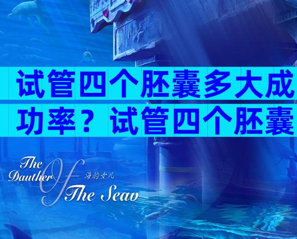 试管四个胚囊多大成功率？试管四个胚囊多大成功率高？