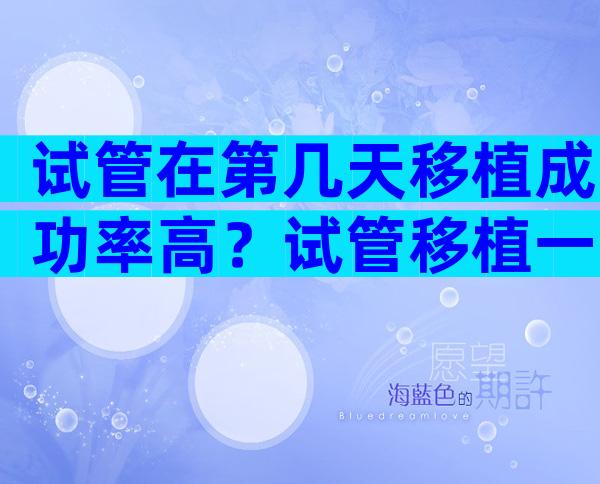 试管在第几天移植成功率高？试管移植一般第几天能测得出来？