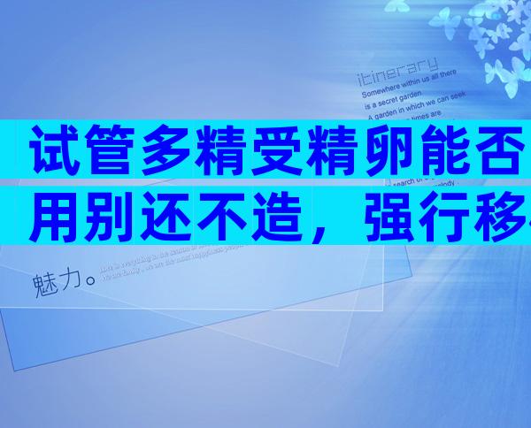 试管多精受精卵能否用别还不造，强行移植后果严重要注意