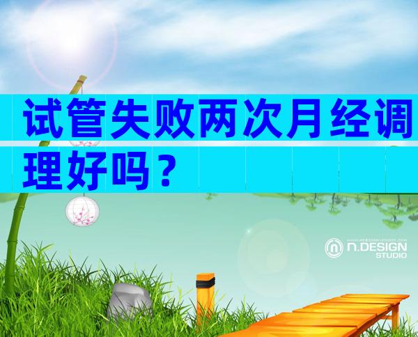 试管失败两次月经调理好吗？