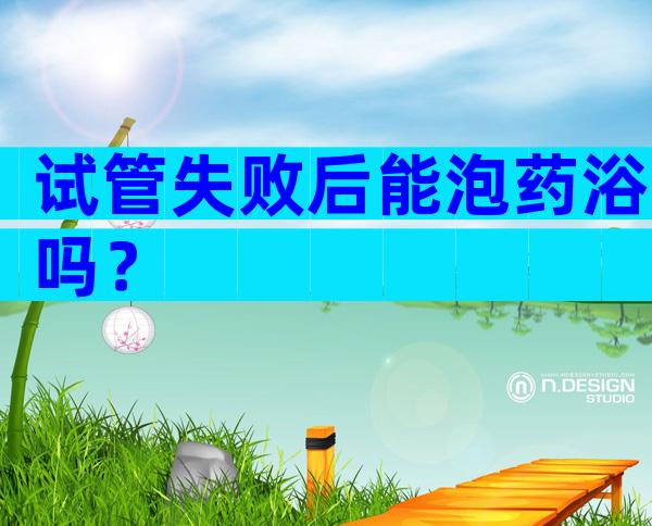 试管失败后能泡药浴吗？