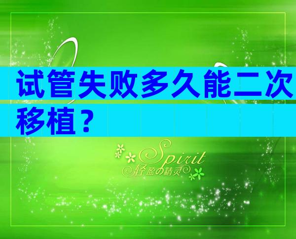 试管失败多久能二次移植？
