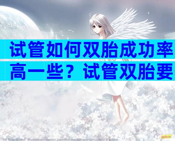 试管如何双胎成功率高一些？试管双胎要什么条件？