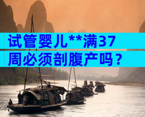 试管婴儿**满37周必须剖腹产吗？