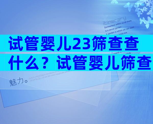 试管婴儿23筛查查什么？试管婴儿筛查